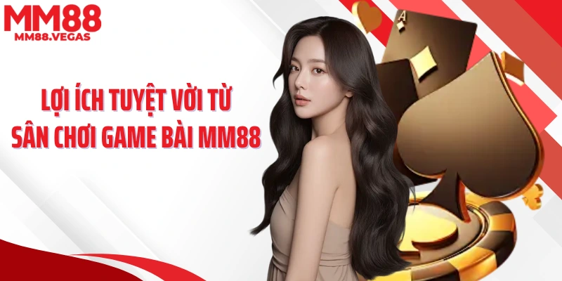 Lợi ích tuyệt vời từ sân chơi game bài MM88 