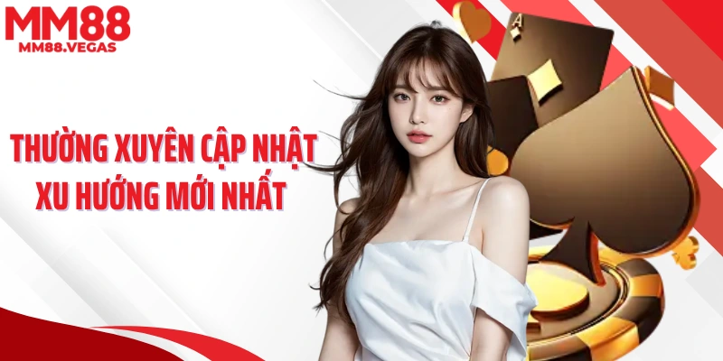 Thường xuyên cập nhật xu hướng mới nhất 